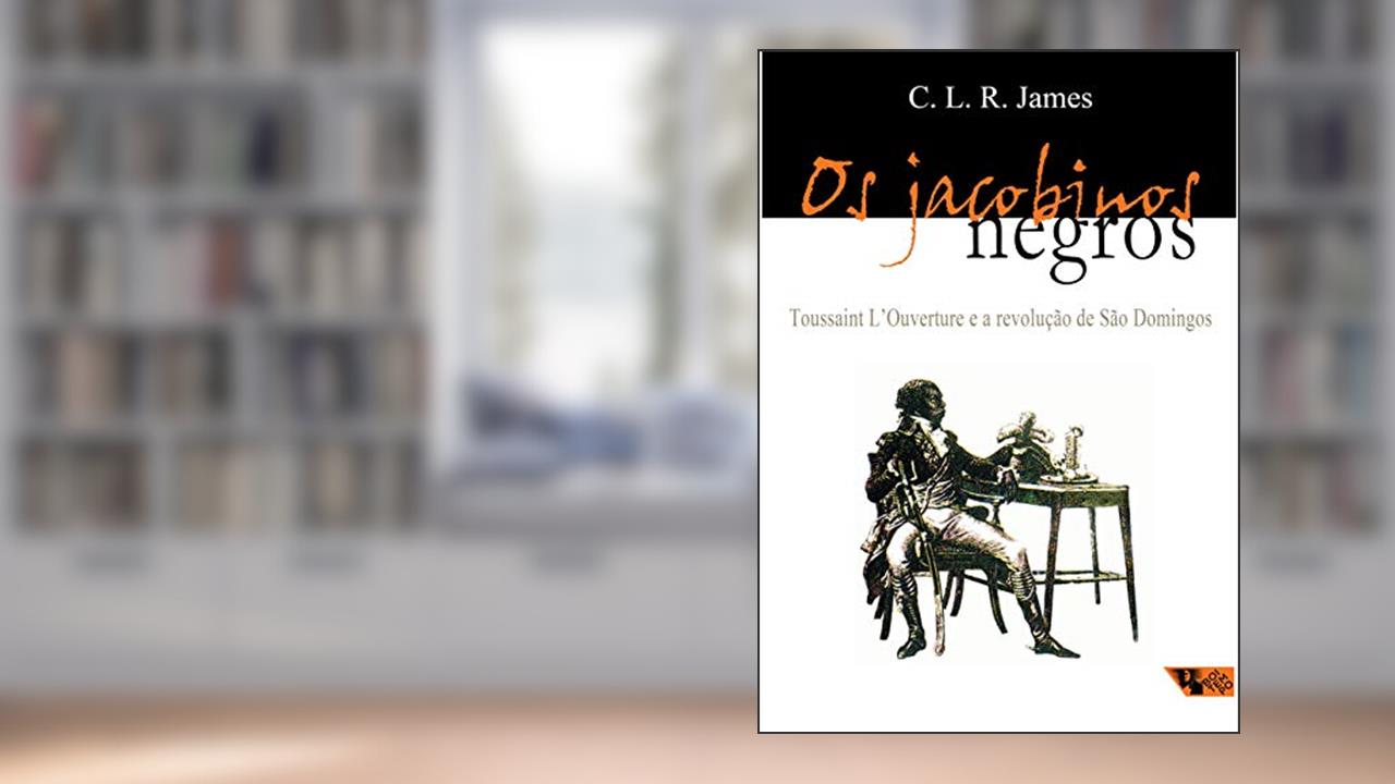 Os Jacobinos Negros: Toussaint L'ouverture e a Revolução de São Domingos, do autor C. R. L. James