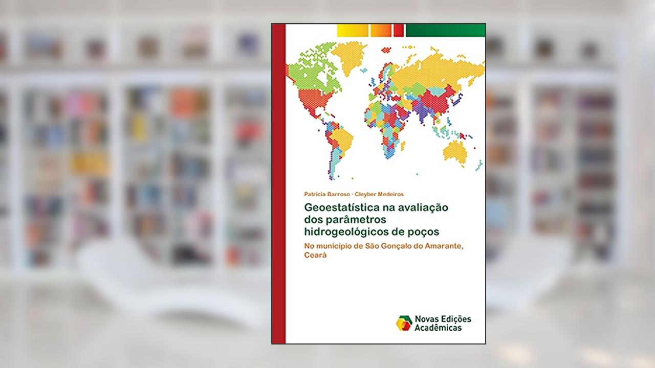 Geoestatística na avaliação dos parâmetros hidrogeológicos de poços: No município de São Gonçalo do Amarante, Ceará, de Patrícia Barroso; Cleyber Medeiros