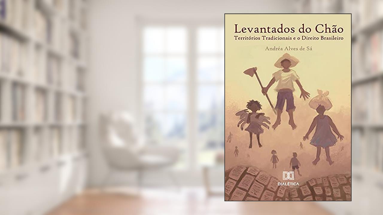 Levantados do chão: territórios tradicionais e o Direito Brasileiro, de Andréa Alves de Sá