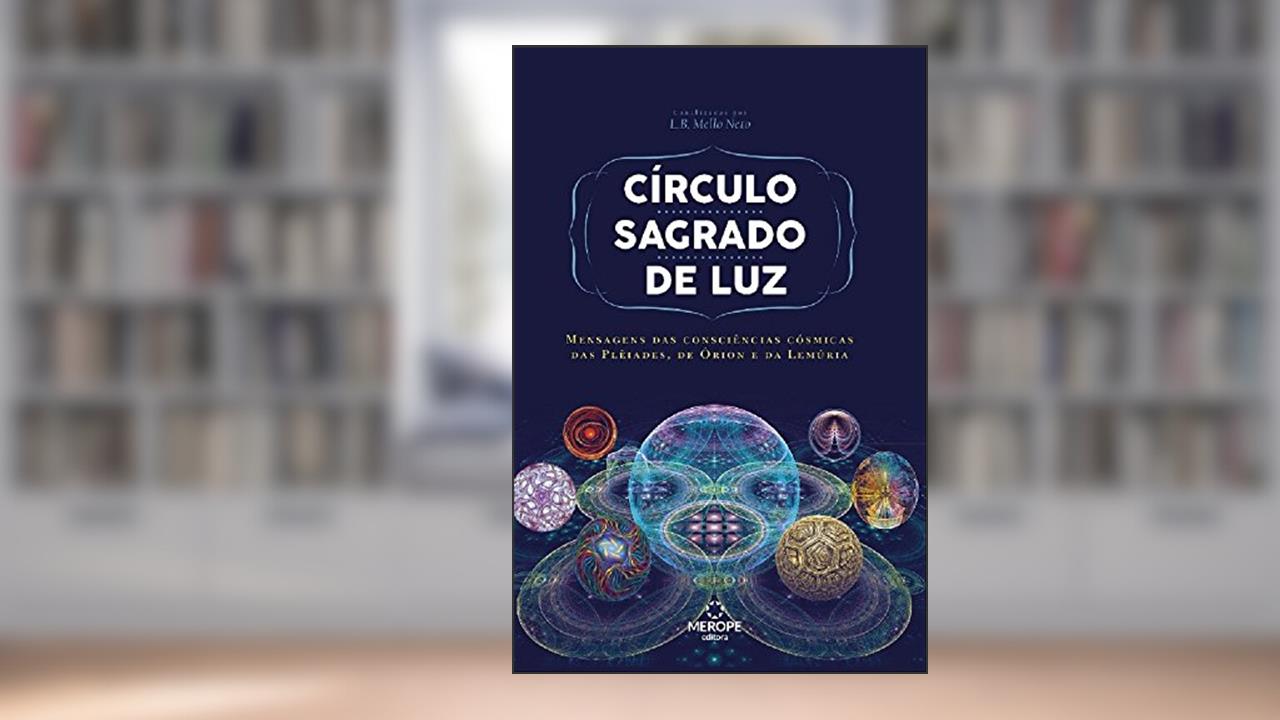 Círculo Sagrado de Luz: Mensagens das Consciências Cósmicas das Plêiades, de Órion e de Lemúria: Mensagens das consciências cósmicas das Plêiades, de Órion e da Lemúria, de L. B. Mello Neto