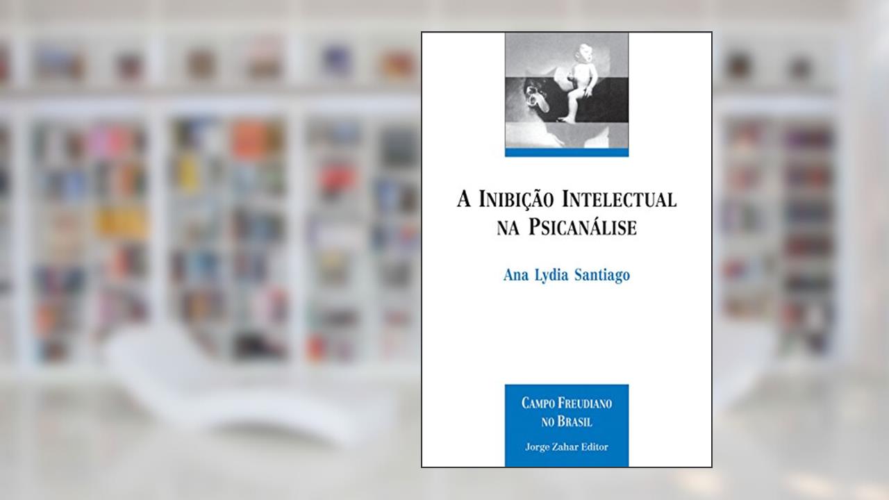 A inibição intelectual na psicanálise, de Ana Lydia Santiago