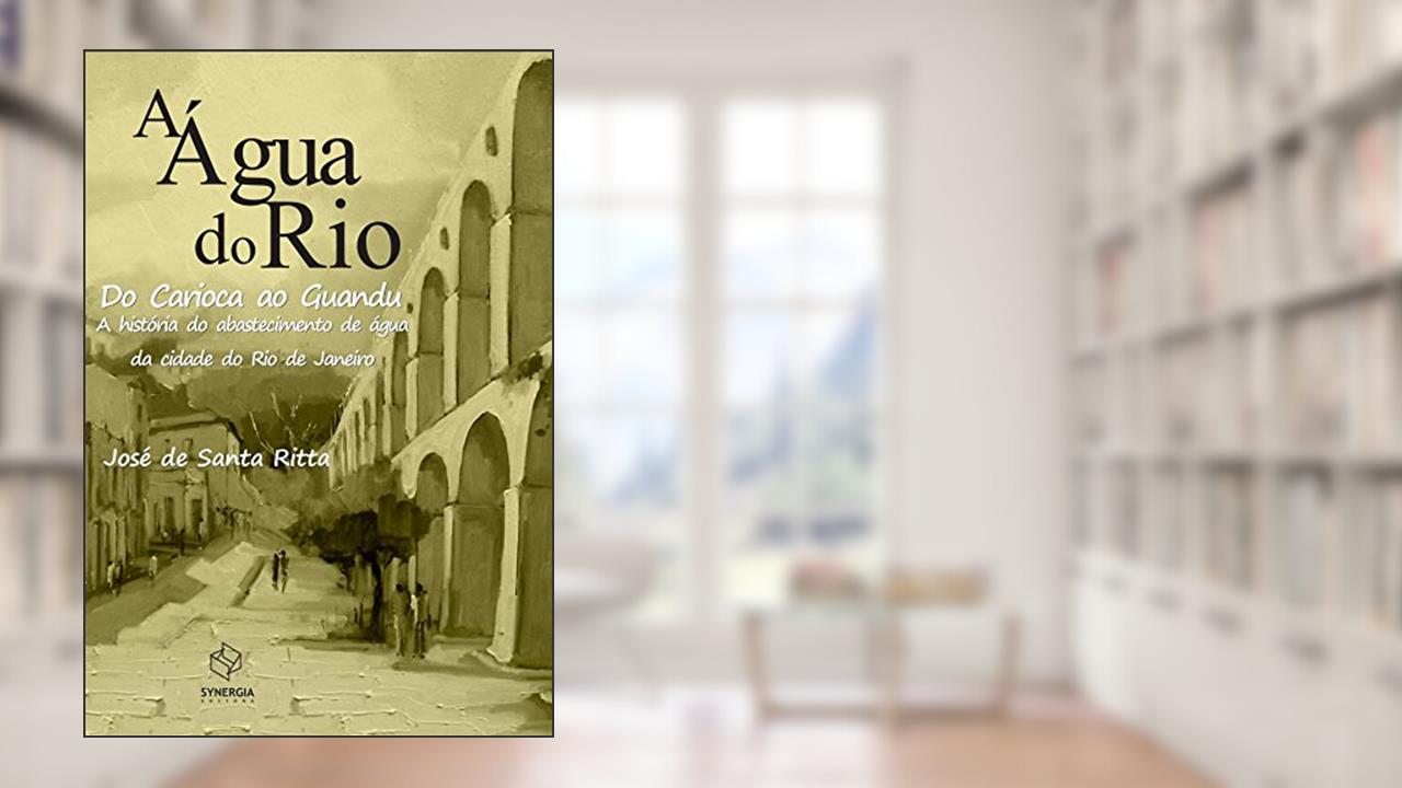 A água do Rio: do Carioca ao Guandu - A história do abastecimento de água da cidade do Rio de Janeiro, do autor José de Santa Ritta