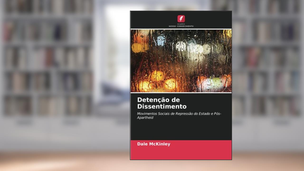 Detenção de Dissentimento: Movimentos Sociais de Repressão do Estado e Pós-Apartheid, do autor Dale McKinley