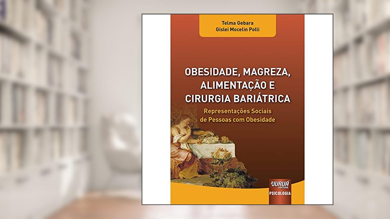 Obesidade, Magreza, Alimentação e Cirurgia Bariátrica - Representações Sociais de Pessoas com Obesidade - Prefácio de Silvana Maria dos Santos, de Telma Gebara e Gislei Mocelin Polli