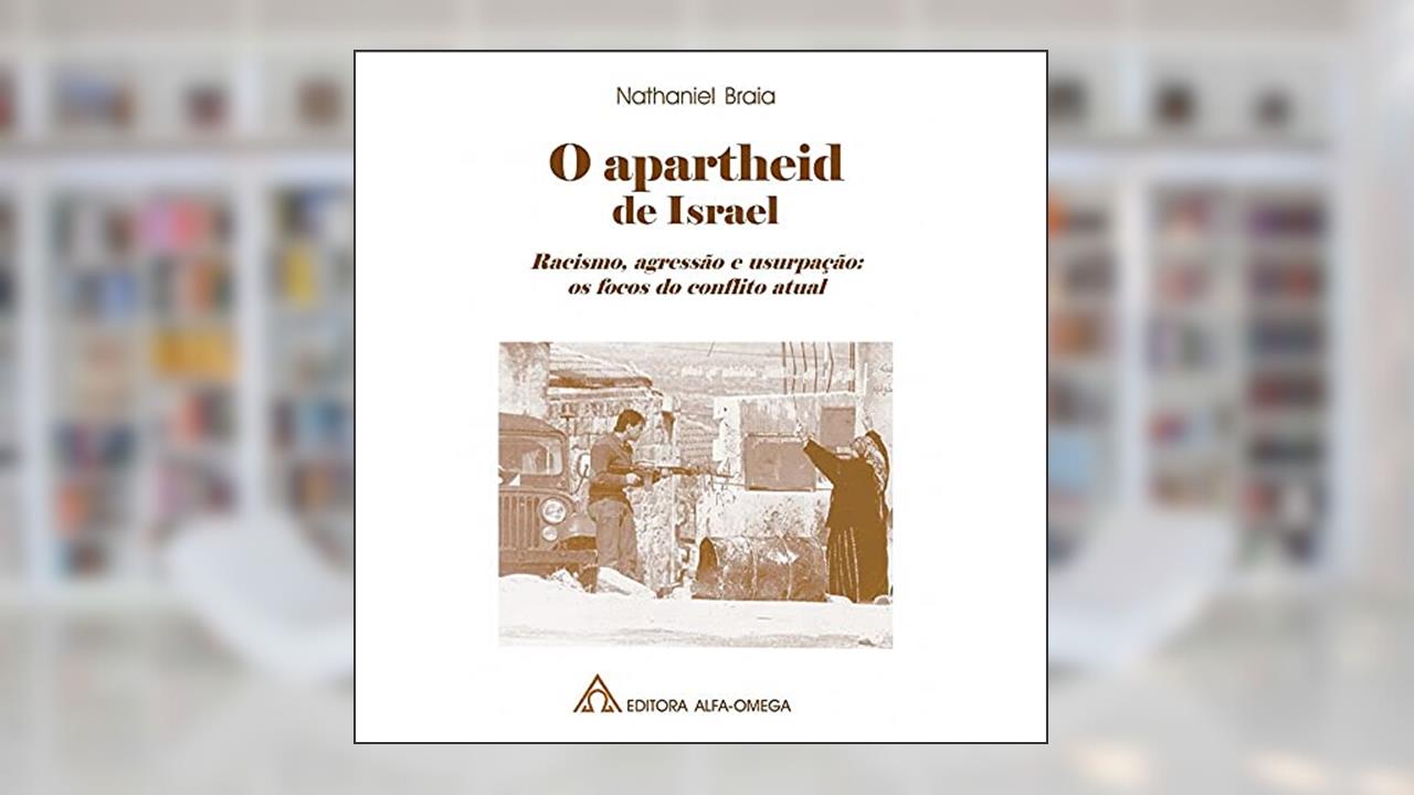 O Apartheid de Israel: Racismo, Agressão e Usurpação: os Focos do Conflito Atual, de Nathaniel Braia