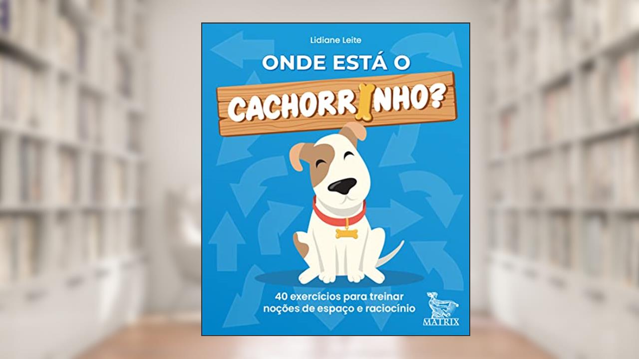 Onde está o cachorrinho?: 40 exercícios para treinar noções de espaço e raciocínio, de Lidiane Leite