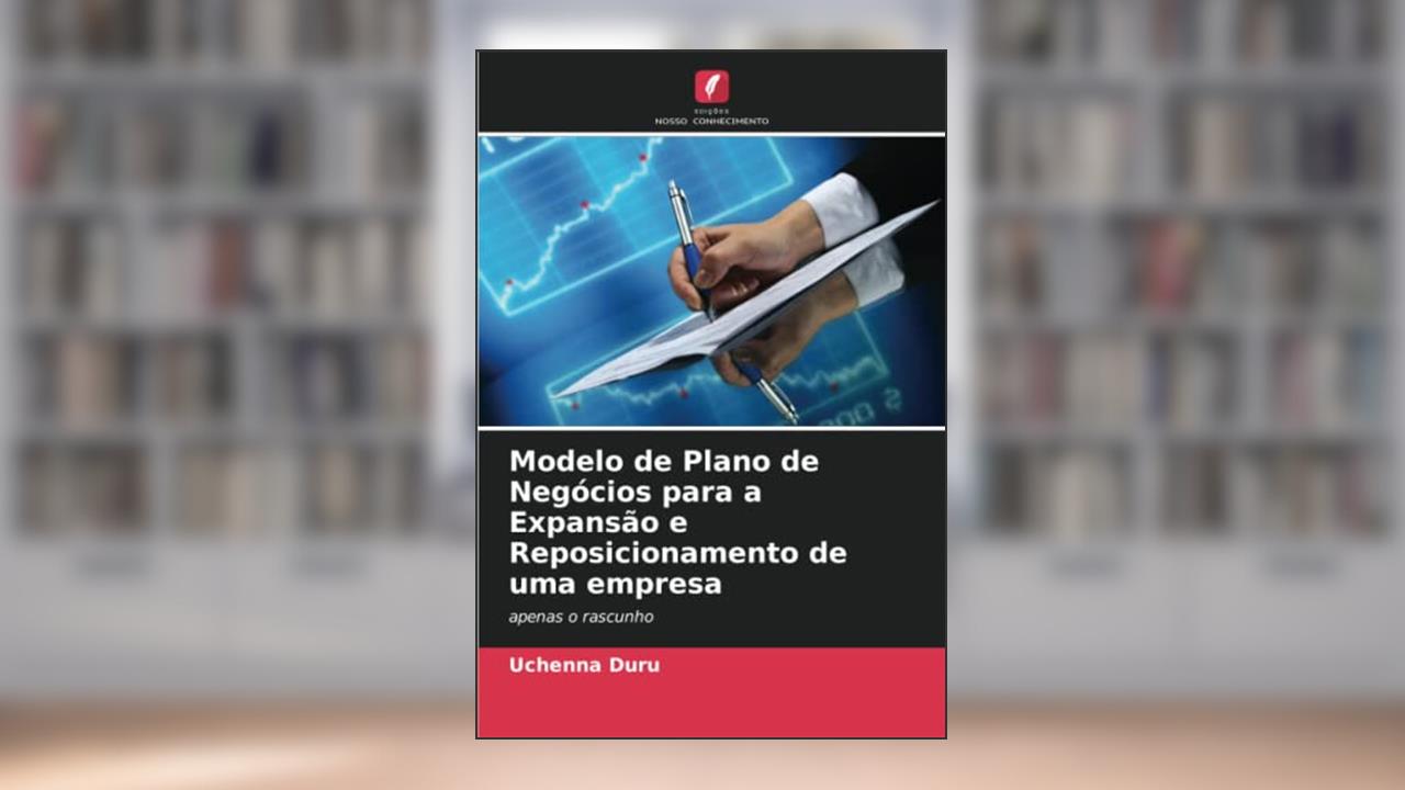 Modelo de Plano de Negócios para a Expansão e Reposicionamento de uma empresa: apenas o rascunho, de Uchenna Duru