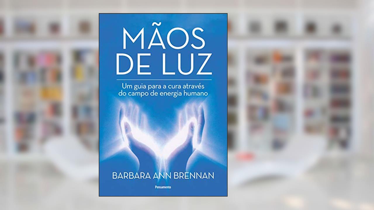 Mãos de luz: um Guia Para a Cura Através do Campo de Energia Humano, do autor Barbara Ann Brennan