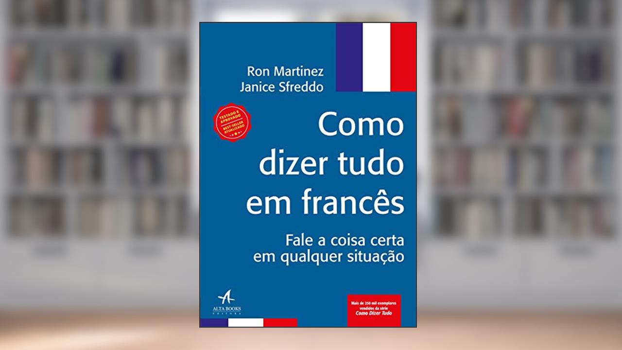 Capa de Como Dizer Tudo em Francês: Fale a Coisa Certa em Qualquer Situação, do autor Ron Martinez; Janice Sfreddo
