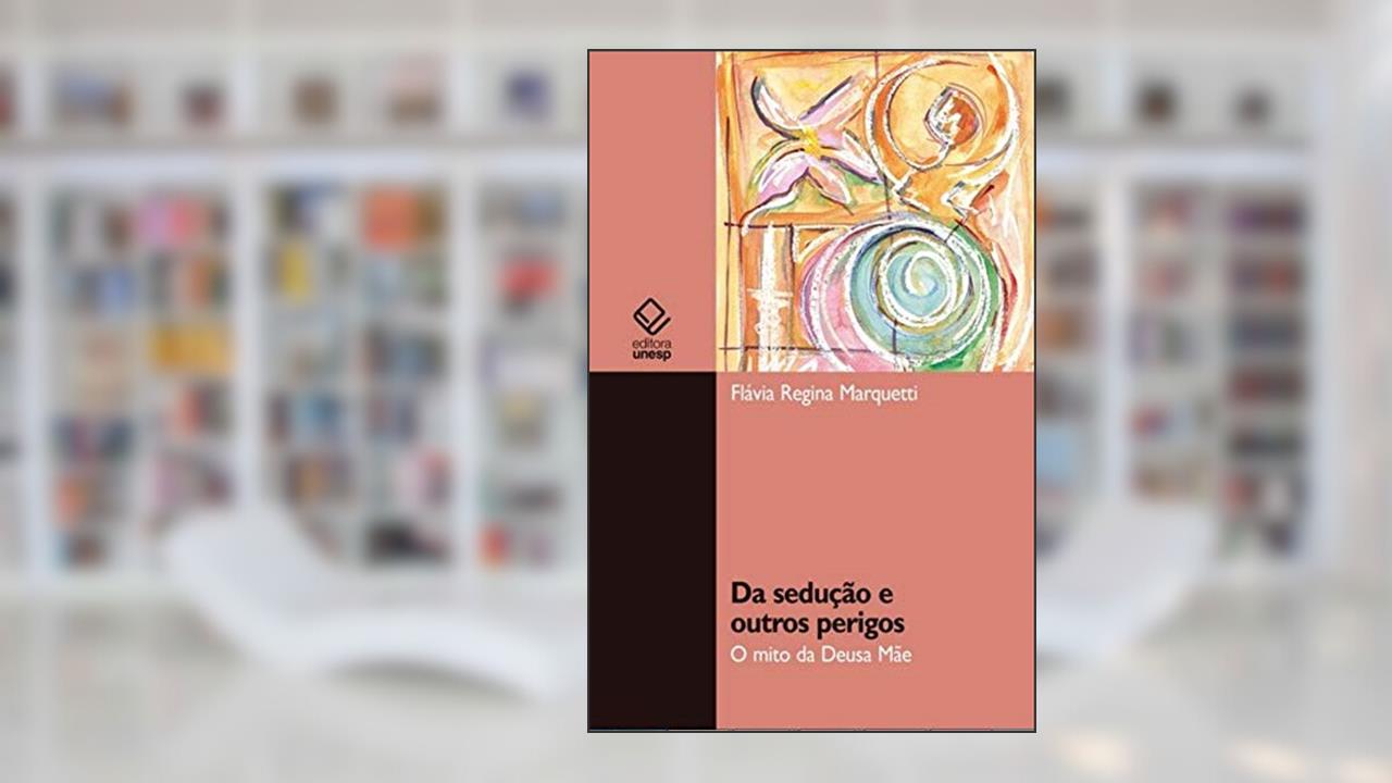 Capa de Da sedução e outros perigos: O mito da Deusa Mãe, do autor Flavia Regina Marquetti