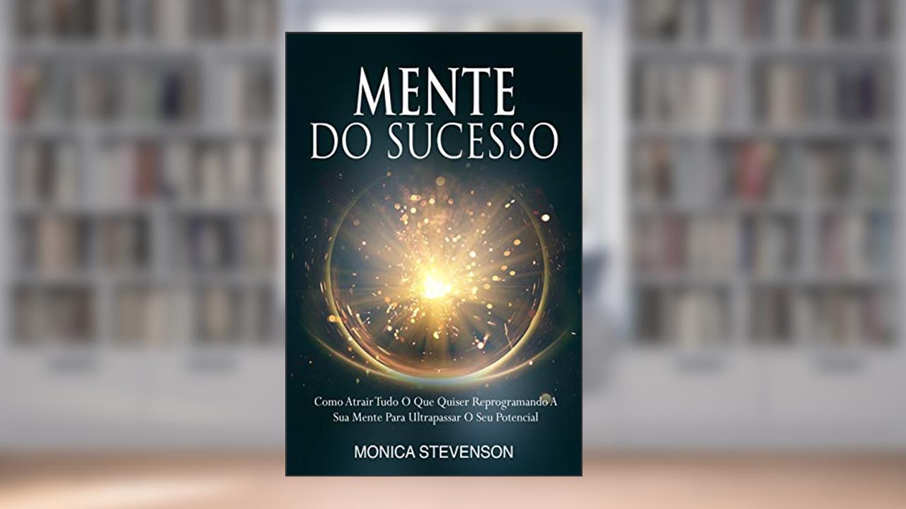 Capa de Mente Do Sucesso: Como Atrair Tudo O Que Quiser Reprogramando A Sua Mente Para Ultrapassar O Seu Potencial, do autor Monica Stevenson