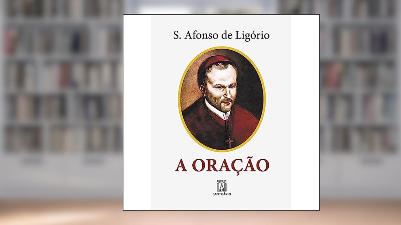 Capa de A Oracao: o Grande Meio Para Alcançarmos de Deus a Salvação e Todas as Graças que Desejamos, do autor Santo Afonso de Ligório