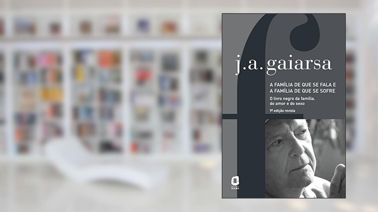 A família de que se fala e a família de que se sofre: o livro negro da família, do amor e do sexo, do autor José Ângelo Gaiarsa
