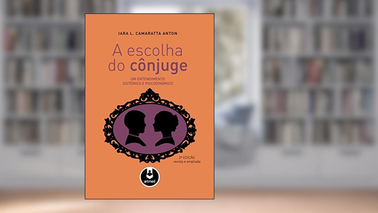 Capa de A Escolha do Cônjuge: Um Entendimento Sistêmico e Psicodinâmico, do autor Iara L. Camaratta Anton