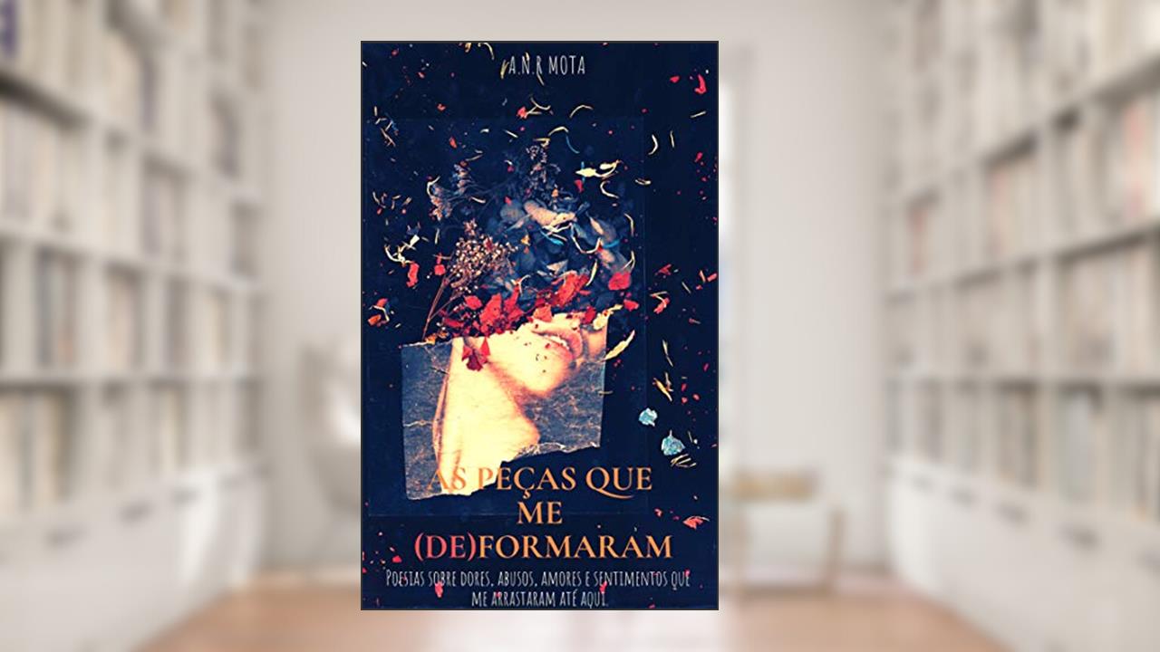 Capa de As peças que me (de)formaram: Poesias sobre dores, abusos, amores e sentimentos que me arrastaram até aqui., do autor A. N. R. Mota