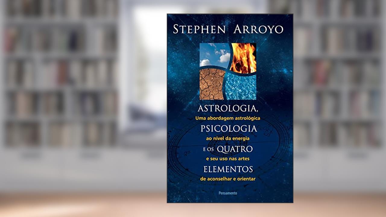 Astrologia, Psicologia e os Quatro Elementos: uma Abordagem Astrológica ao Nível de Energia e seu uso nas Artes de Aconselhar e Orientar, do autor Stephen Arroyo