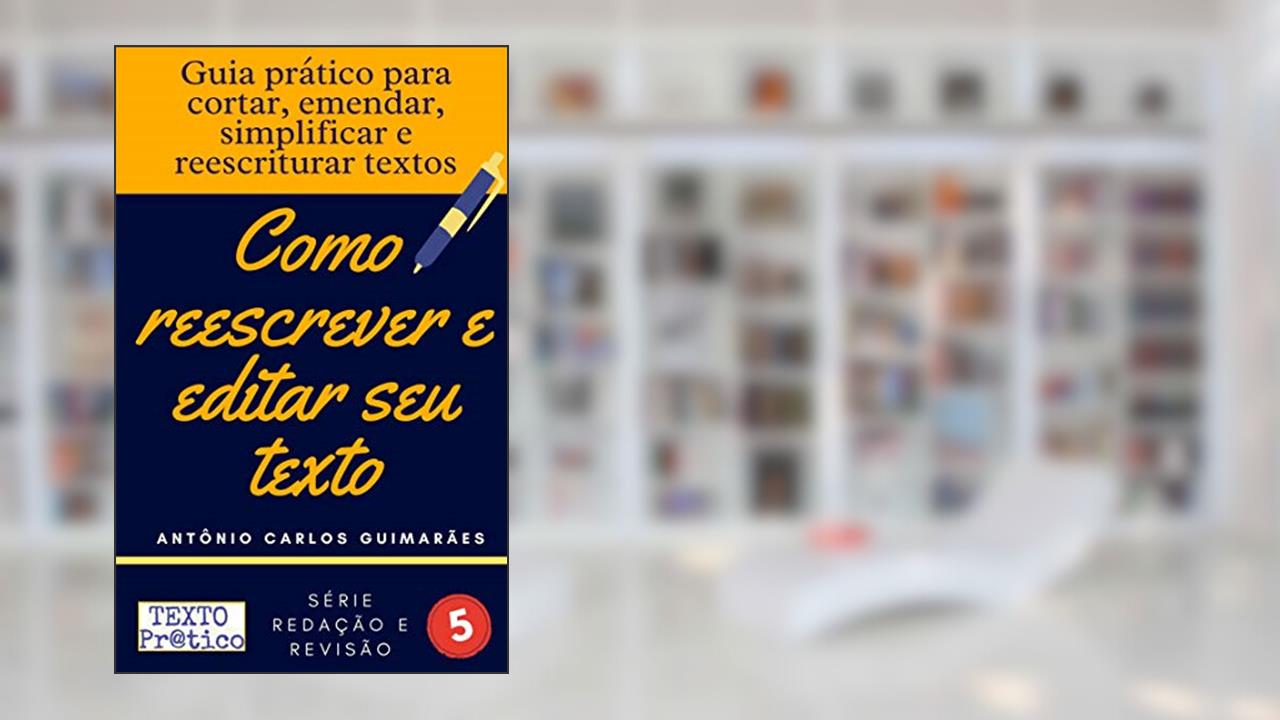 Capa de Como reescrever e editar seu texto: Guia prático para cortar, emendar, simplificar e reescriturar textos, do autor Antônio Carlos Guimarães
