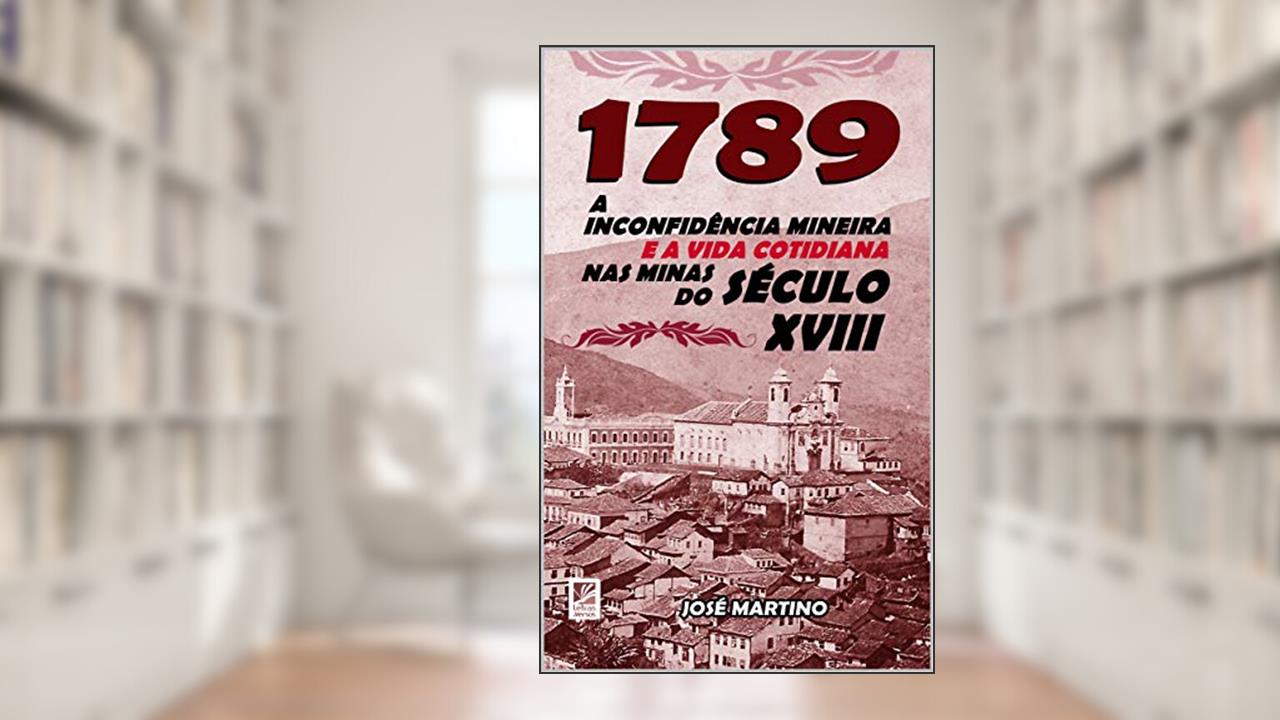 Capa de 1789 - A Inconfidência Mineira e a Vida Cotidiana nas Minas do Século XVIII, do autor José Martino