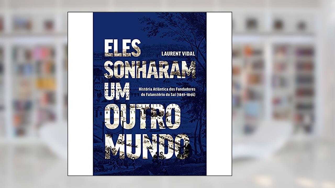 Capa de Eles Sonharam um Outro Mundo: História Atlântica dos Fundadores do Falanstério do Saí (1841-1846) (Volume 1), do autor Laurent Vidal