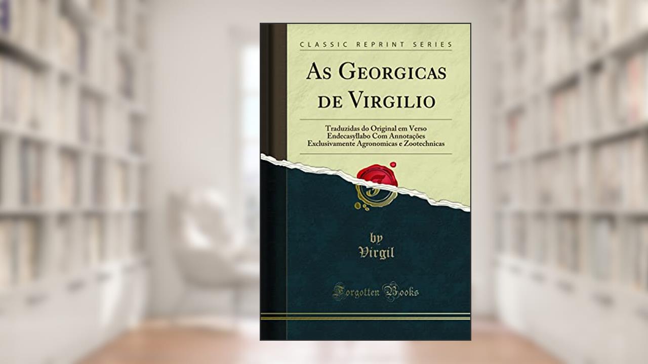 Capa de As Georgicas de Virgilio: Traduzidas do Original em Verso Endecasyllabo Com Annotações Exclusivamente Agronomicas e Zootechnicas (Classic Reprint), do autor Virgil Virgil
