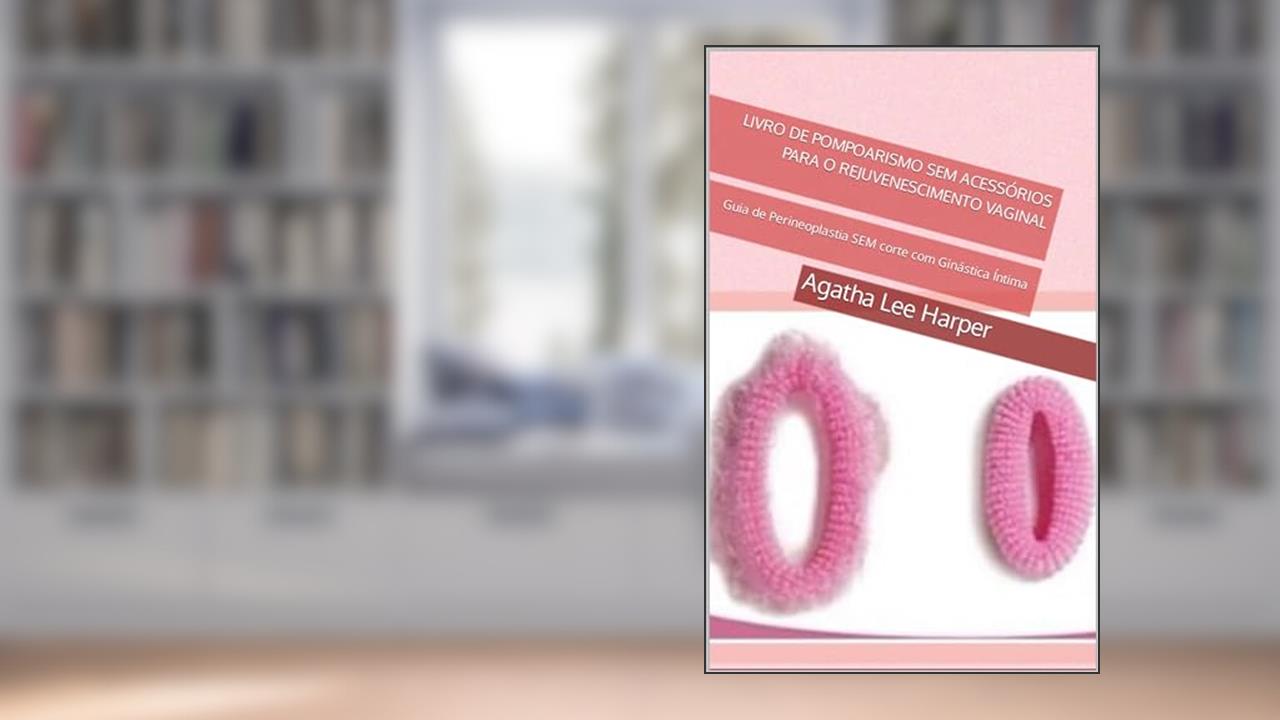 Capa de Livro de Pompoarismo SEM Acessórios para o Rejuvenescimento Vaginal: Guia de Perineoplastia SEM corte com Ginástica Íntima (Guia Prático), do autor Agatha Lee Harper