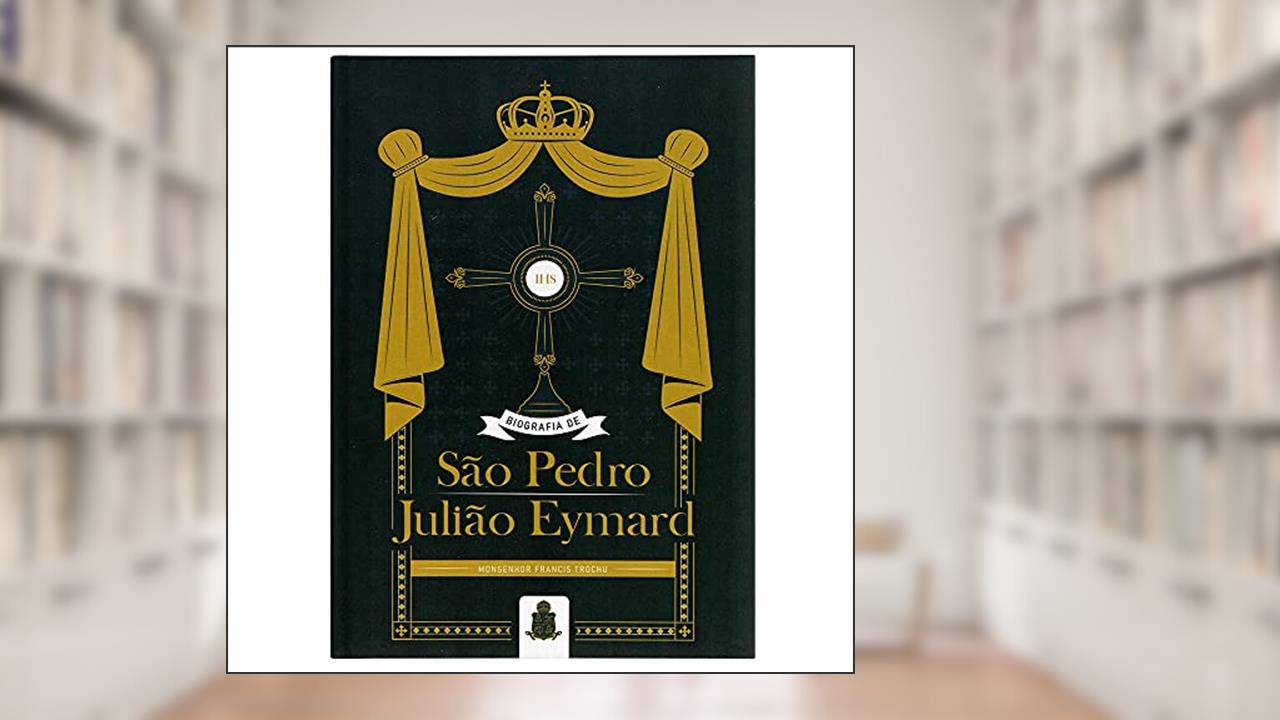 Biografia De S. Pedro Julião Eymard, do autor Monsenhor Francis Trochu