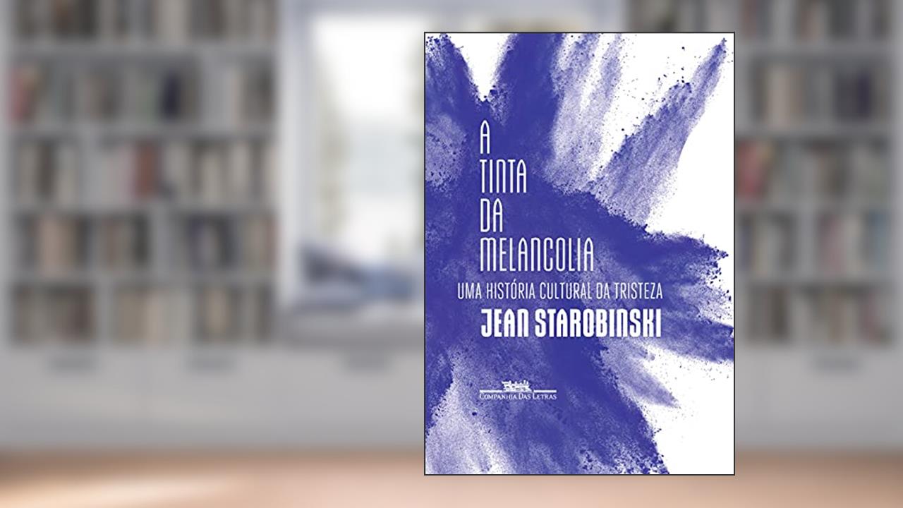 Capa de A tinta da melancolia: Uma história cultural da tristeza, do autor Jean Starobinski
