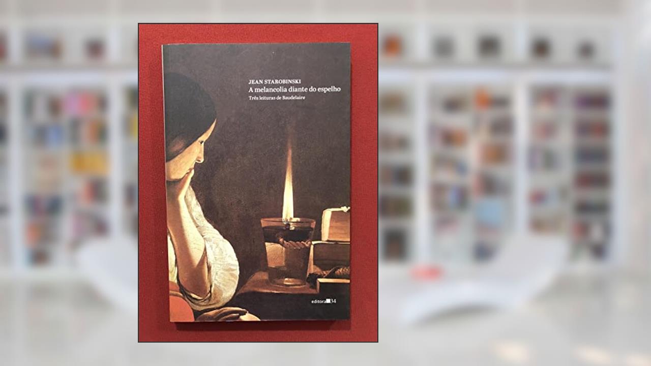 Capa de A melancolia diante do espelho: Três Leituras de Baudelaire, de Jean Starobinski