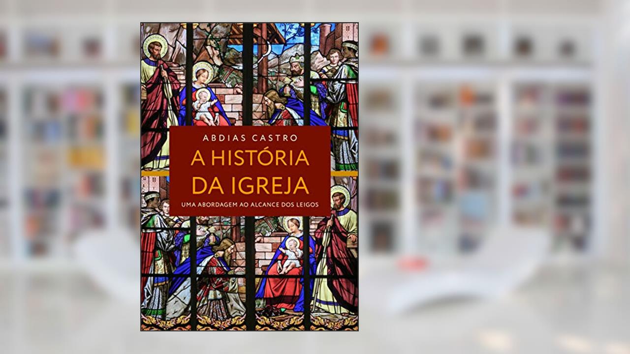 Capa de A HISTÓRIA DA IGREJA: Uma Abordagem ao Alcance dos Leigos, do autor ABDIAS Castro