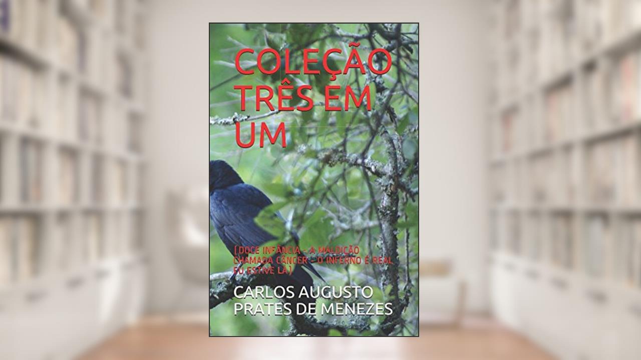 Capa de COLEÇÃO TRÊS EM UM: (DOCE INFÂNCIA - A MALDIÇÃO CHAMADA CÂNCER - O INFERNO É REAL EU ESTIVE LÁ) (Portuguese Edition), do autor CARLOS AUGUSTO PRATES DE MENEZES
