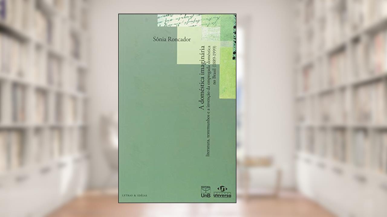 Capa de A Doméstica Imaginária: Literatura, Testemunhos e a Invenção da Empregada Doméstica no Brasil (1889 -1999), do autor Sônia Roncador