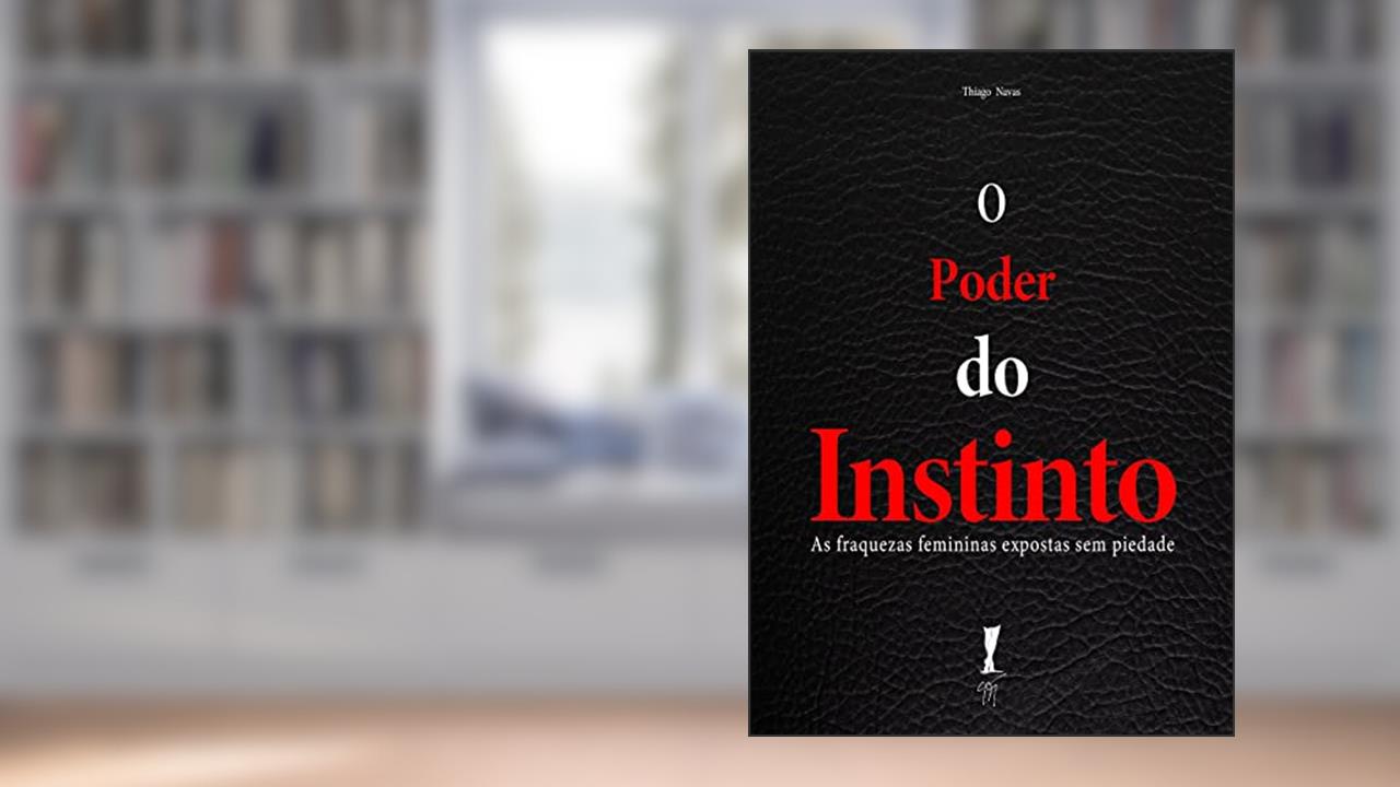 O Poder do Instinto: As fraquezas femininas expostas sem piedade, do autor Thiago Navas