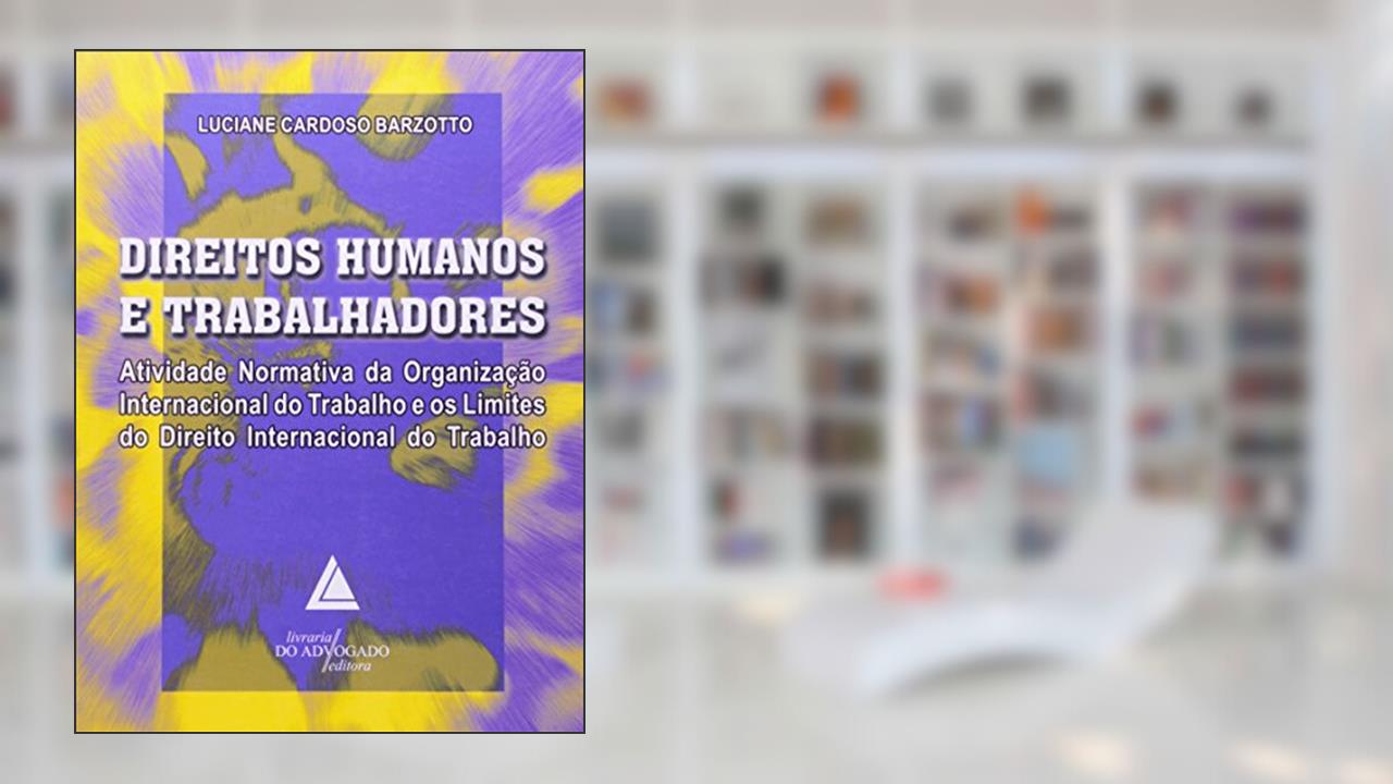 Capa de Direitos Humanos E Trabalhadores: Atividade Normativa Da Organização Internacional Do Trabalho E Os Limites Do Direito, do autor Luciane Cardoso Barzotto
