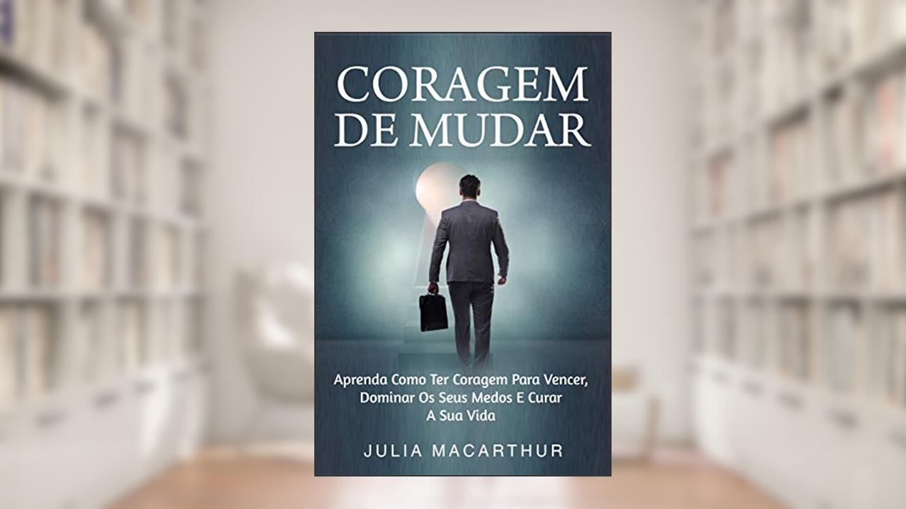Capa de Coragem De Mudar: Aprenda Como Ter Coragem Para Vencer, Dominar Os Seus Medos E Curar A Sua Vida, do autor Julia Macarthur