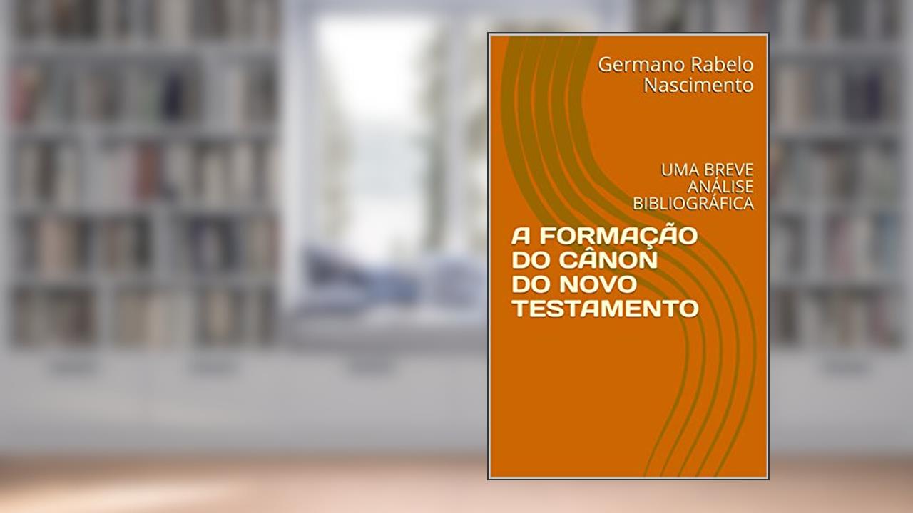 Capa de A FORMAÇÃO DO CÂNON DO NOVO TESTAMENTO: UMA BREVE ANÁLISE BIBLIOGRÁFICA, do autor Germano Rabelo Nascimento