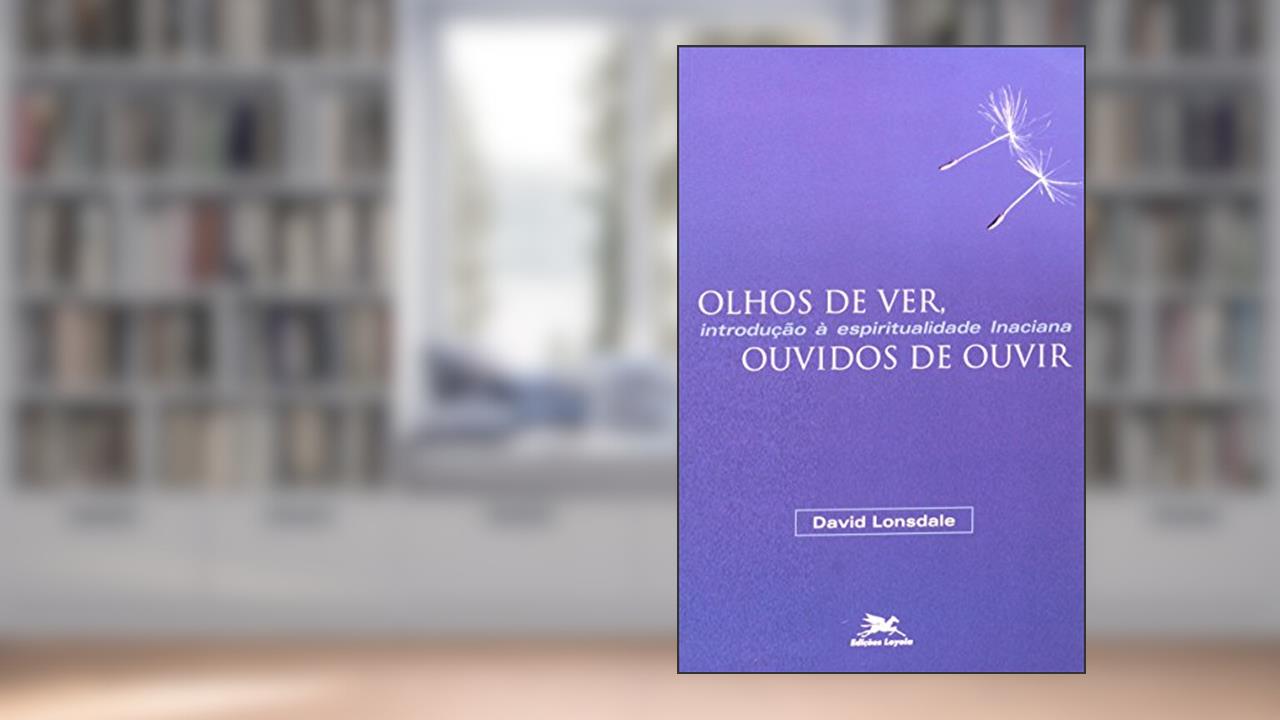 Capa de Olhos de ver, ouvidos de ouvir: Introdução à espiritualidade inaciana, do autor David Lonsdale