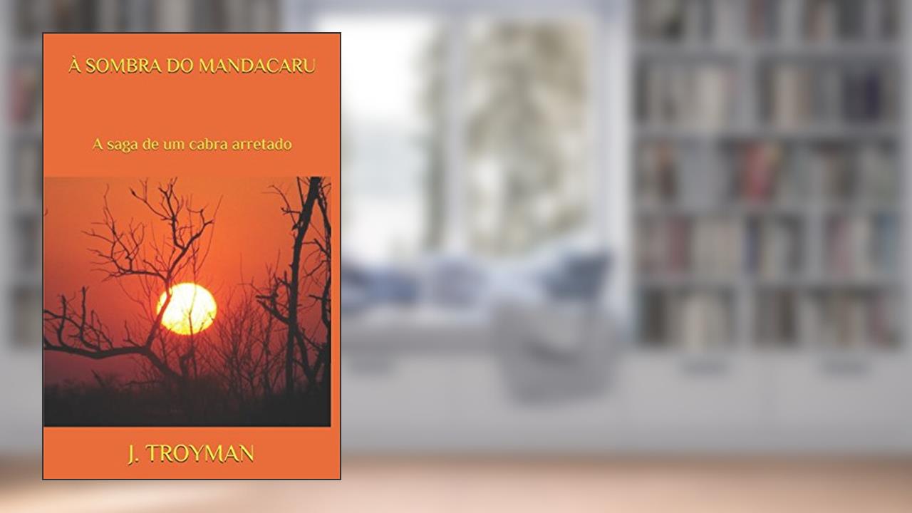 Capa de À SOMBRA DO MANDACARU: A saga de um cabra arretado (Portuguese Edition), do autor J. C. TROYMAN