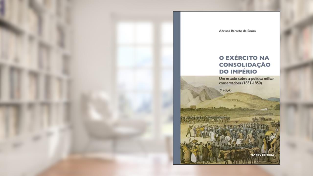 O Exército na consolidação do Império: um estudo sobre a política militar conservadora (1831-1850), do autor Adriana Barreto de Souza