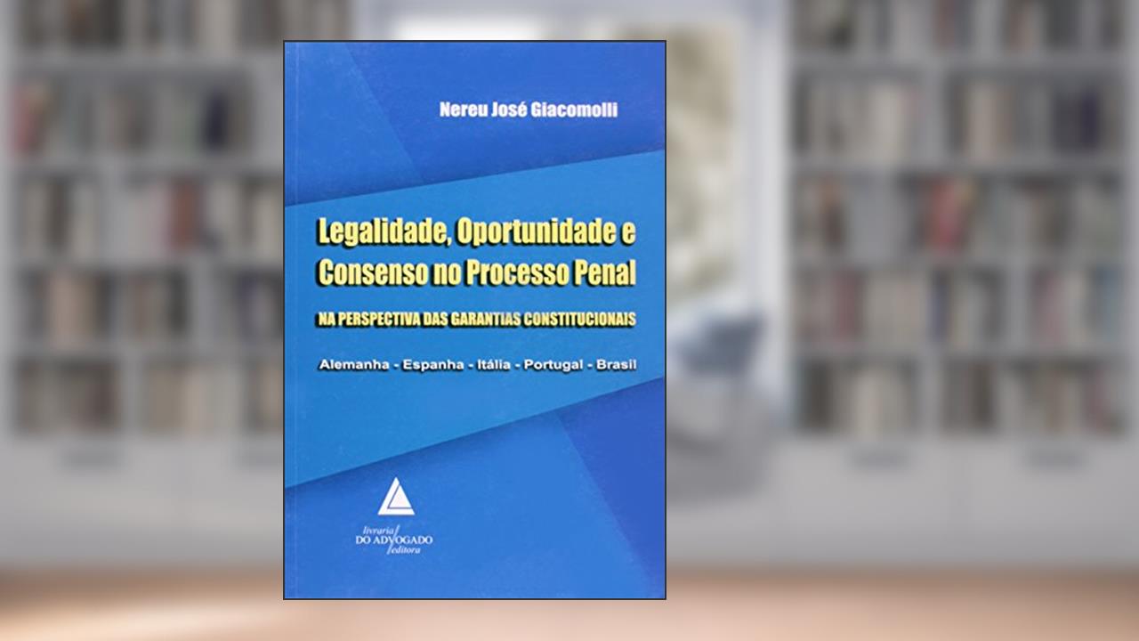 Capa de Legalidade, Oportunidade e Consenso no Processo Penal: Na Perspectiva das Garantias Constitucionais, do autor Nereu José Giacomolli