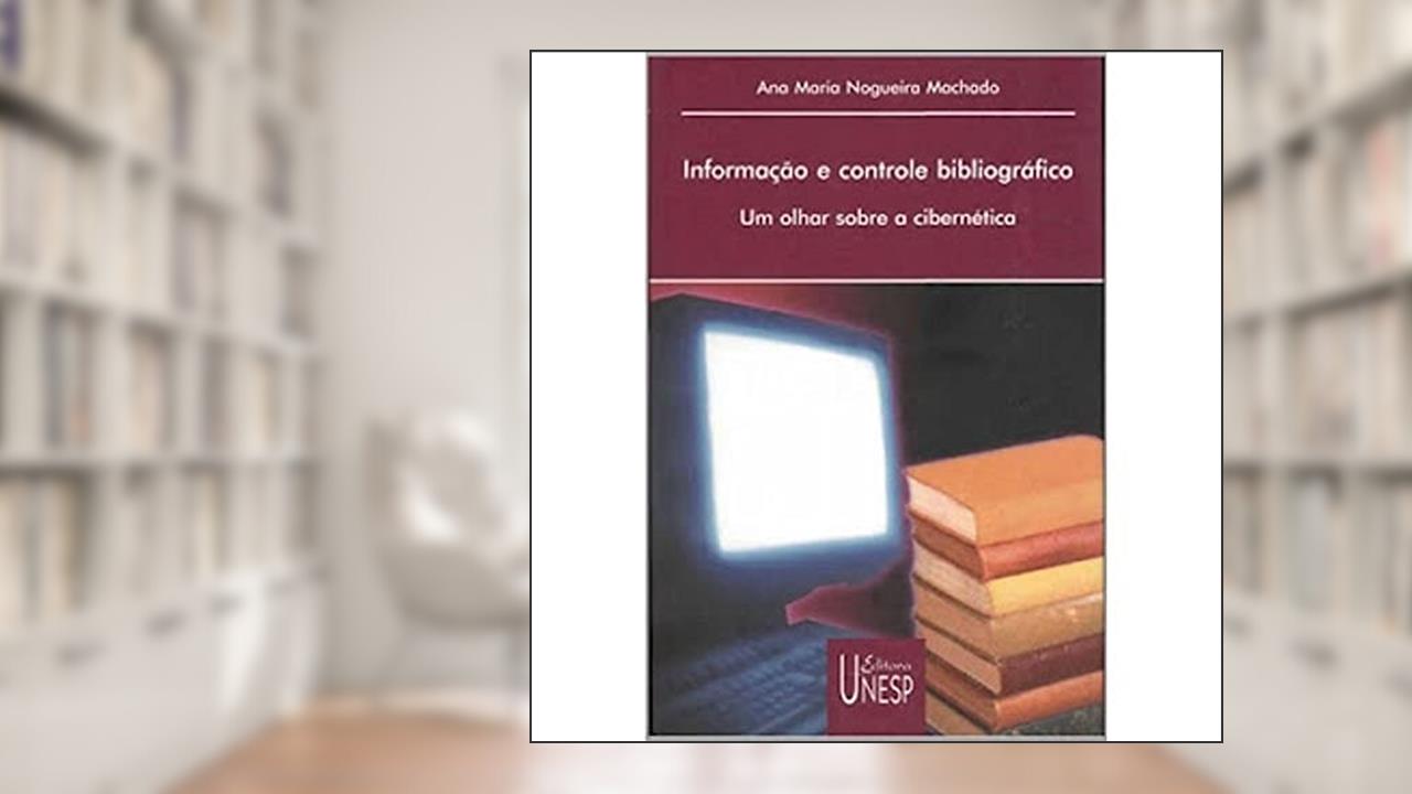 Capa de Informação e controle bibliográfico: Um olhar sobre a cibernética, do autor Ana Maria Nogueira Machado