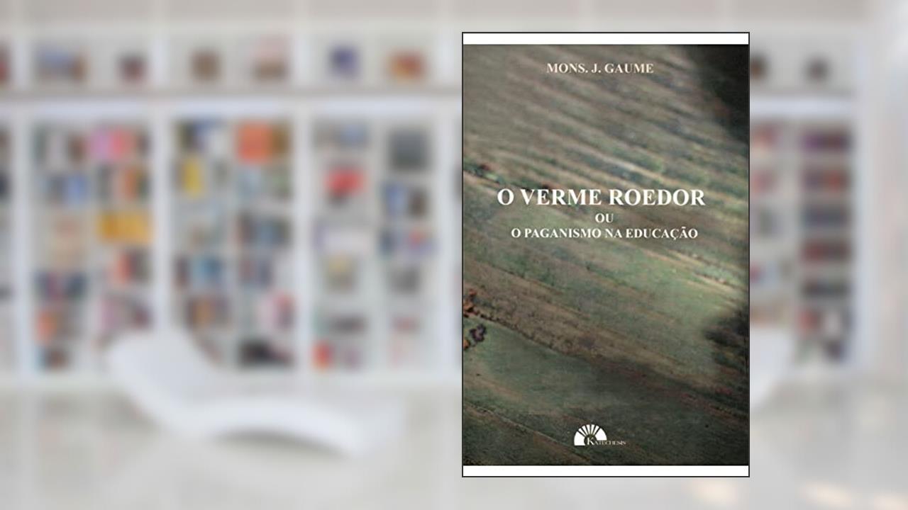 Capa de O Verme Roedor ou o Paganismo na Educação, do autor Mons. J. Gaume
