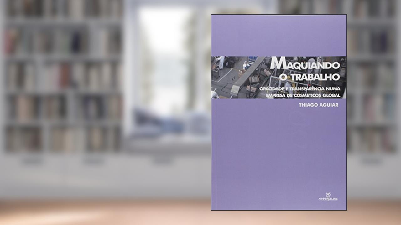 Capa de Maquiando o Trabalho. Opacidade e Transparência Numa Empresa de Cosméticos Global, do autor Thiago Aguiar