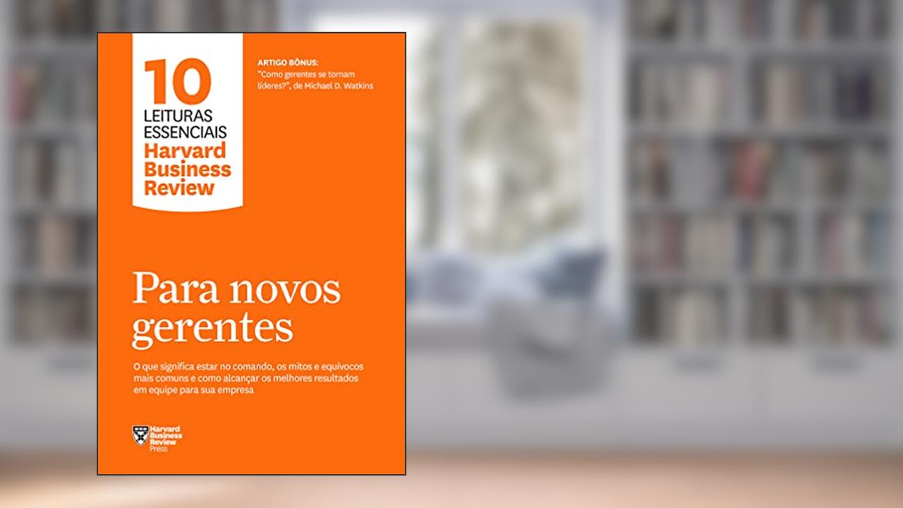 Para novos gerentes (10 leituras essenciais - HBR): O que significa estar no comando, os mitos e equívocos mais comuns e como alcançar os melhores resultados em equipe para sua empresa, do autor Harvard Business Review