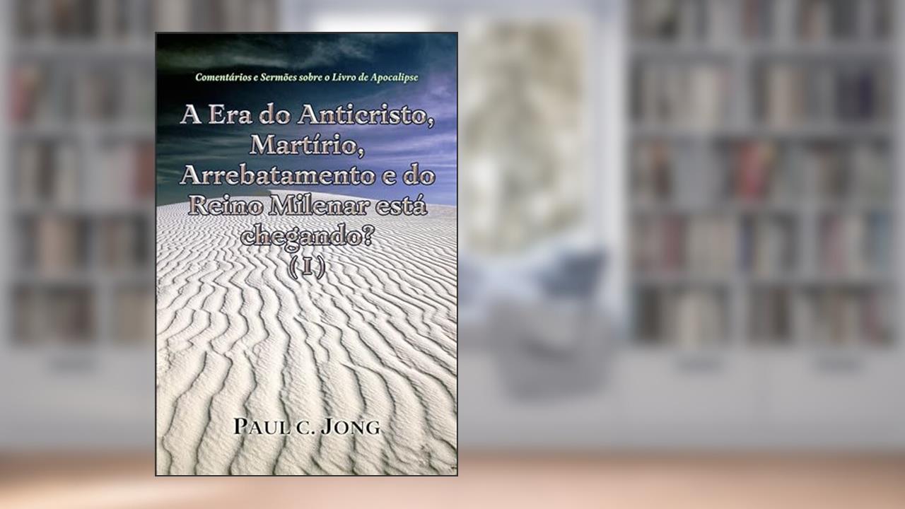 Capa de ERA DO ANTICRISTO MARTIRIO ARREBATAMENTO E DO REINO MILENAR ESTA CHEGANDO ? ( I ), do autor PAUL C. JONG