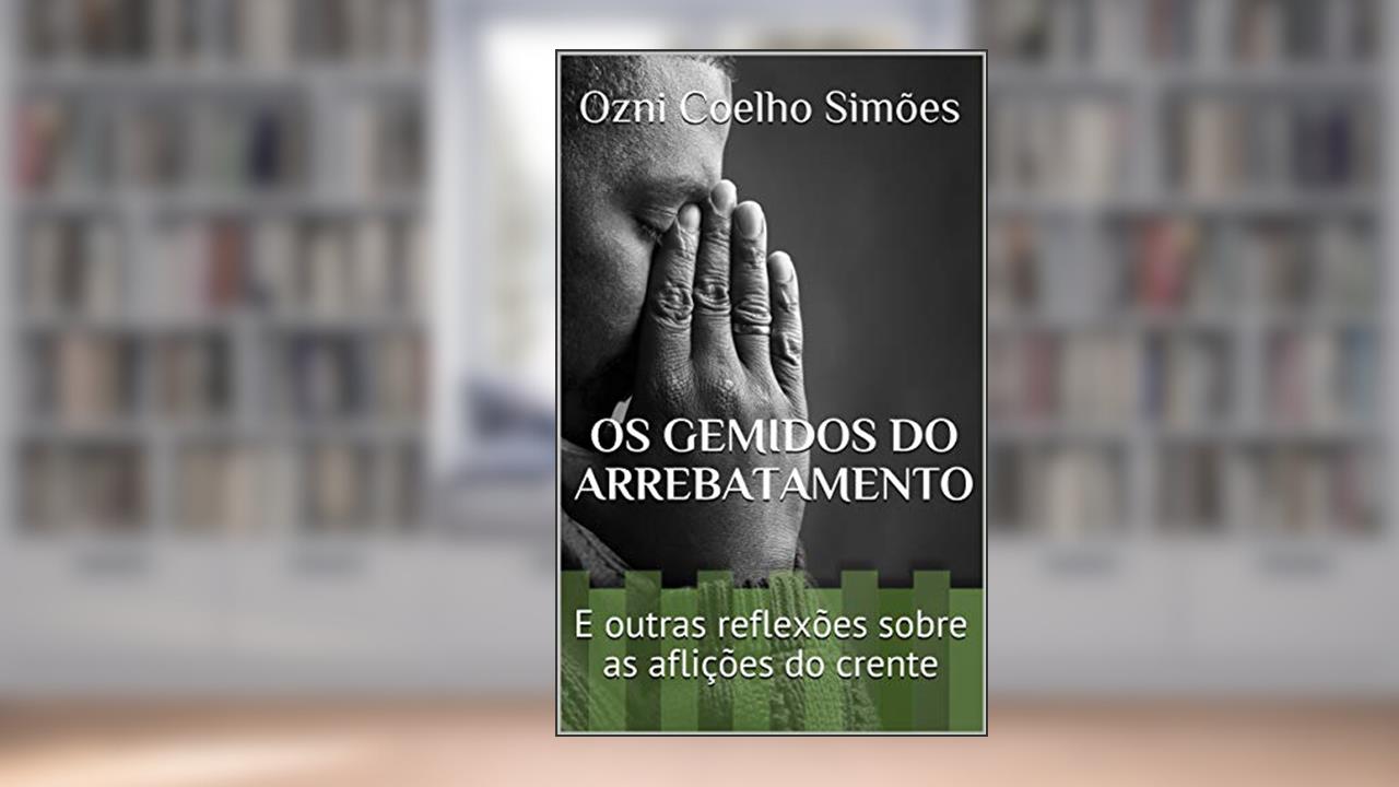 Capa de Os Gemidos do Arrebatamento: E outras reflexões sobre as aflições do crente, do autor Ozni Coelho Simões