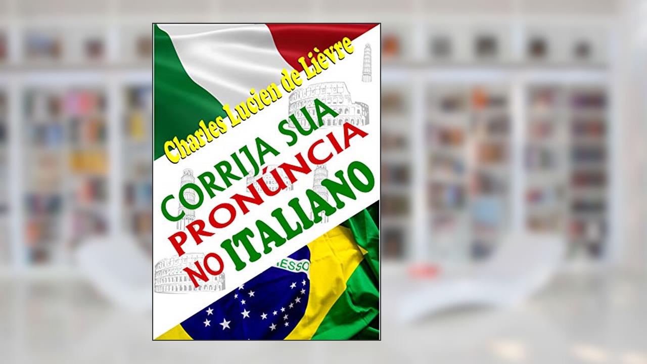 Capa de Corrija Sua Pronúncia no Italiano: Com Técnicas e Exercícios que Explicam a Lógica da Pronúncia Italiana, do autor Charles Lucien de Lièvre