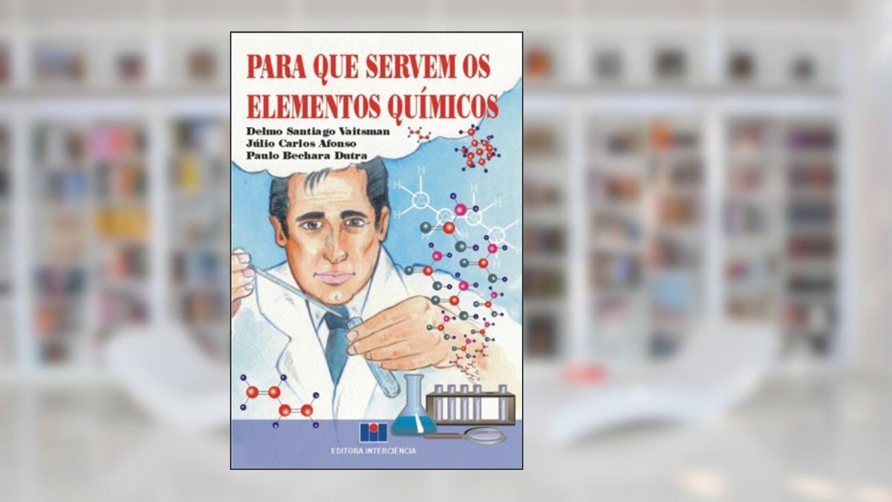 Para que Servem os Elementos Químicos, de Delmo Santiago Vaitsman; Júlio Carlos Afonso; Paulo Bechara Dutra