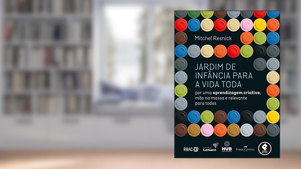 Capa de Jardim de Infância para a Vida Toda: Por uma Aprendizagem Criativa, Mão na Massa e Relevante para Todos, do autor Mitchel Resnick