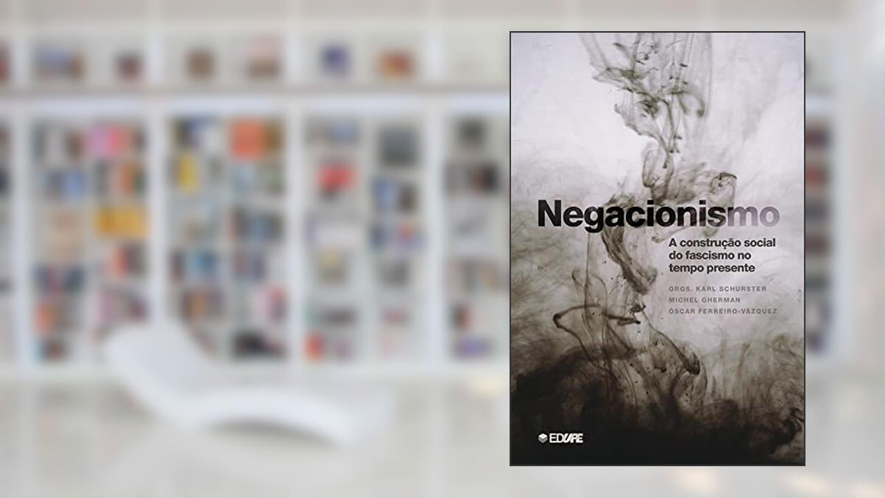 Negacionismo: a construção social do fascismo no tempo presente, de Michel Gherman e Óscar Ferreiro-Vázquez Organizadores Karl Schurster