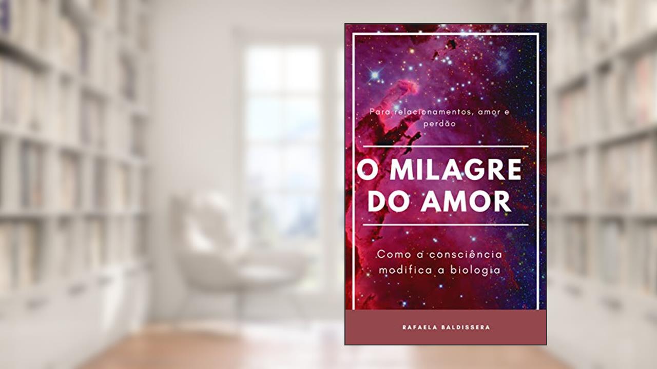 Capa de O Milagre do Amor, como a consciência modifica a biologia: Como a consciência modifica a biologia, do autor Rafaela Weschenfelder Baldissera